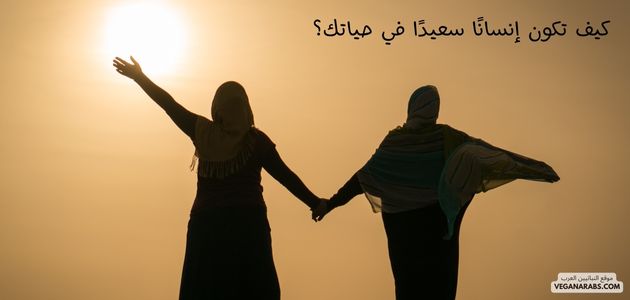 كيف تكون إنسانًا سعيدًا في حياتك؟