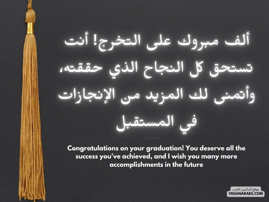 العربية:
"ألف مبروك على التخرج! أنت تستحق كل النجاح الذي حققته، وأتمنى لك المزيد من الإنجازات في المستقبل." VEGANARABS.COM 