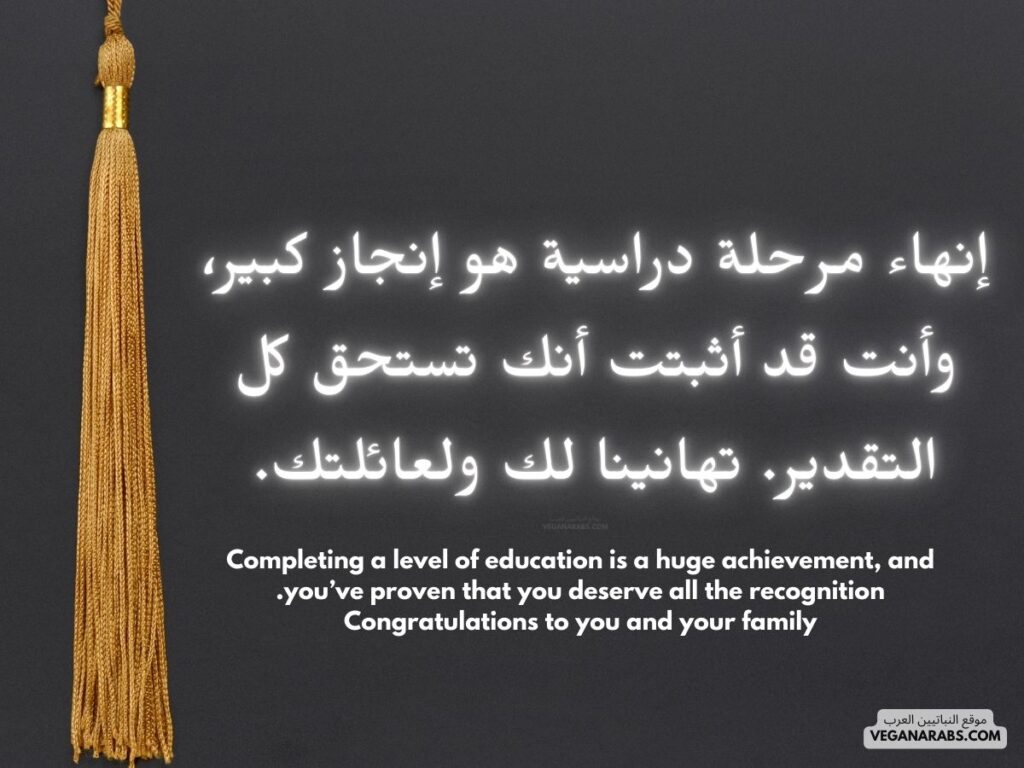 العربية:
"إنهاء مرحلة دراسية هو إنجاز كبير، وأنت قد أثبتت أنك تستحق كل التقدير. تهانينا لك ولعائلتك." موقع النباتيين العرب 