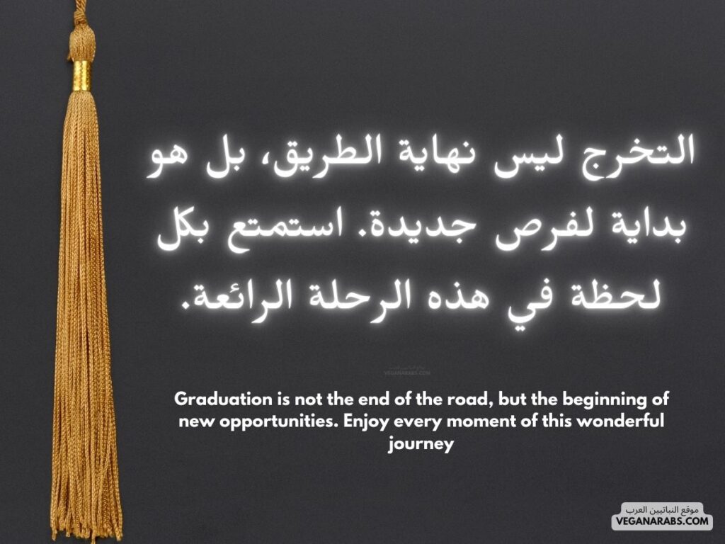 العربية:
"التخرج ليس نهاية الطريق، بل هو بداية لفرص جديدة. استمتع بكل لحظة في هذه الرحلة الرائعة." موقع النباتيين العرب 