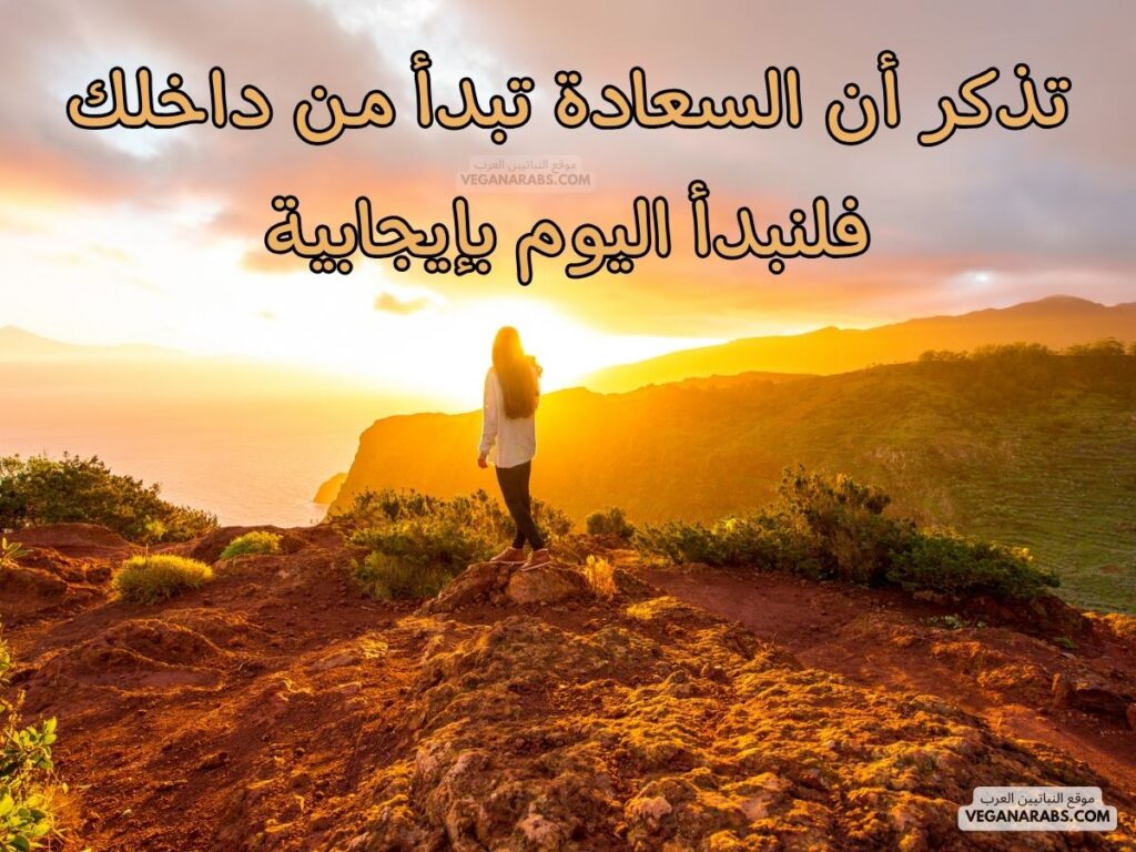 ٢٠- تذكر أن السعادة تبدأ من داخلك، فلنبدأ اليوم بإيجابية. رسائل صباحية موقع النباتيين العرب veganarabs.com 