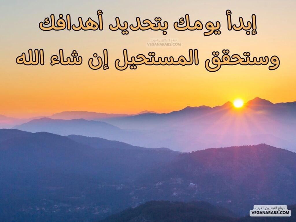 ٨- إبدأ يومك بتحديد أهدافك، وستحقق المستحيل. رسائل صباحية موقع النباتيين العرب veganarabs.com 