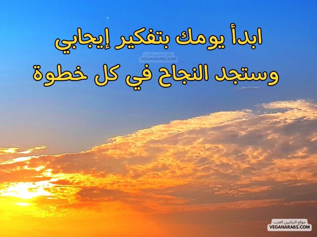 ١٨- إبدأ يومك بتفكير إيجابي، وستجد النجاح في كل خطوة. رسائل صباحية موقع النباتيين العرب veganarabs.com