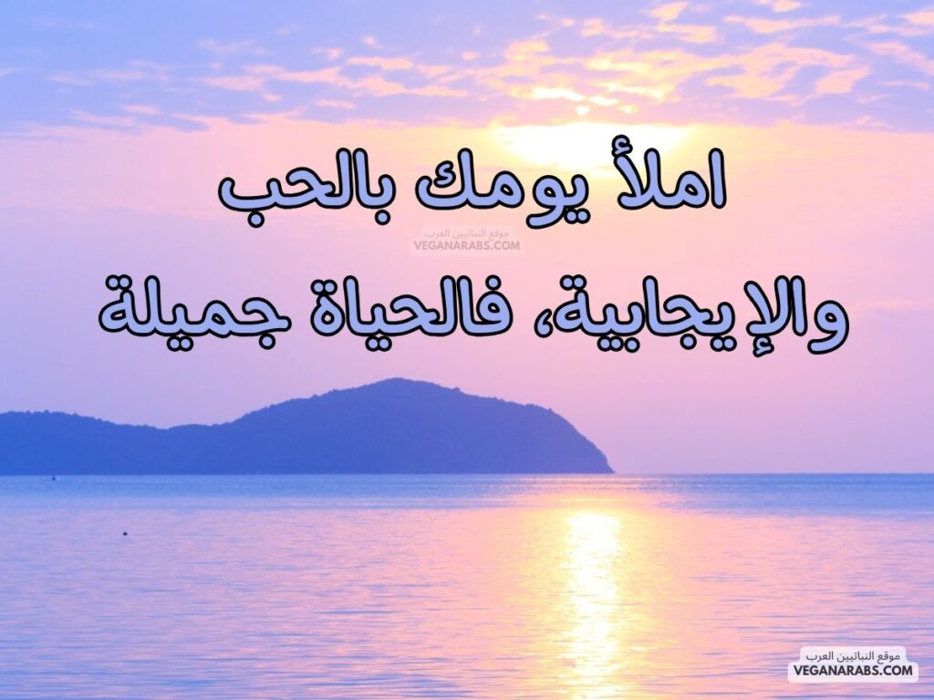 ٢٤- املأ يومك بالحب والإيجابية، فالحياة جميلة. رسائل صباحية موقع النباتيين العرب veganarabs.com